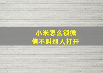 小米怎么锁微信不叫别人打开