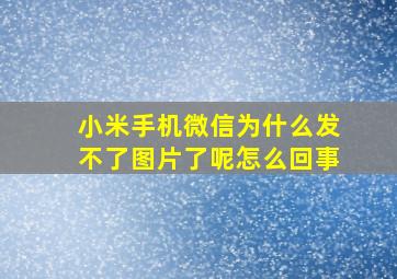 小米手机微信为什么发不了图片了呢怎么回事