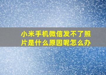 小米手机微信发不了照片是什么原因呢怎么办