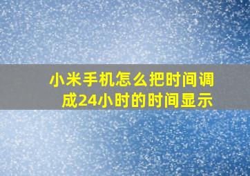 小米手机怎么把时间调成24小时的时间显示