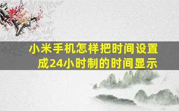 小米手机怎样把时间设置成24小时制的时间显示