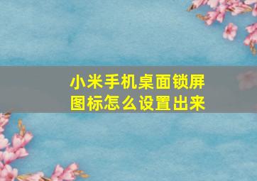 小米手机桌面锁屏图标怎么设置出来