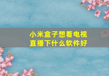 小米盒子想看电视直播下什么软件好