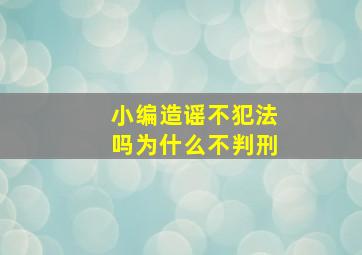 小编造谣不犯法吗为什么不判刑