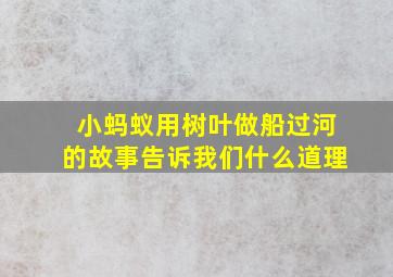 小蚂蚁用树叶做船过河的故事告诉我们什么道理