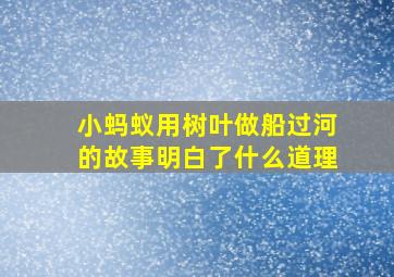 小蚂蚁用树叶做船过河的故事明白了什么道理