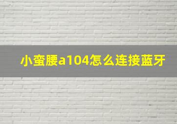 小蛮腰a104怎么连接蓝牙