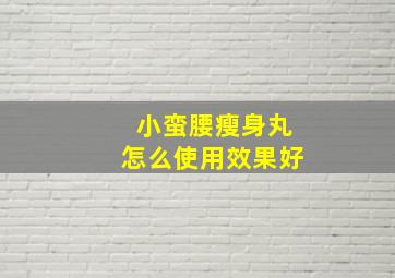 小蛮腰瘦身丸怎么使用效果好