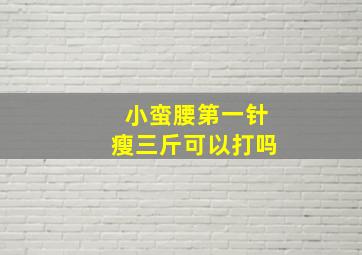 小蛮腰第一针瘦三斤可以打吗