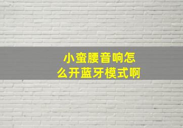 小蛮腰音响怎么开蓝牙模式啊