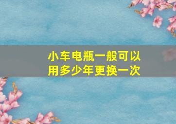 小车电瓶一般可以用多少年更换一次