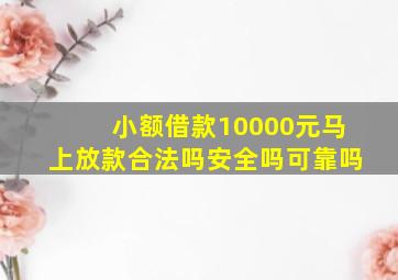 小额借款10000元马上放款合法吗安全吗可靠吗