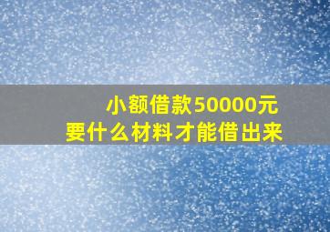 小额借款50000元要什么材料才能借出来