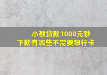 小额贷款1000元秒下款有哪些不需要银行卡