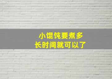 小馄饨要煮多长时间就可以了