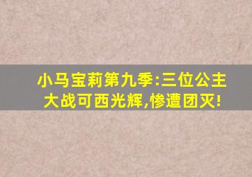 小马宝莉第九季:三位公主大战可西光辉,惨遭团灭!