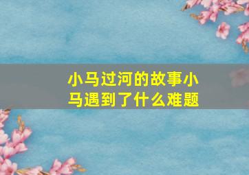 小马过河的故事小马遇到了什么难题