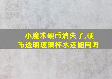 小魔术硬币消失了,硬币透明玻璃杯水还能用吗