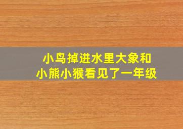 小鸟掉进水里大象和小熊小猴看见了一年级