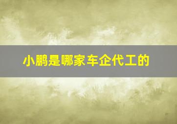 小鹏是哪家车企代工的