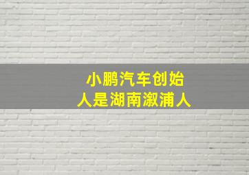 小鹏汽车创始人是湖南溆浦人