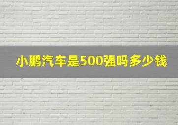 小鹏汽车是500强吗多少钱