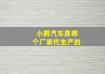 小鹏汽车是哪个厂家代生产的