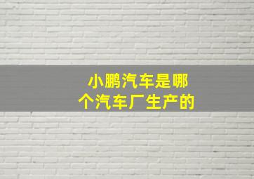 小鹏汽车是哪个汽车厂生产的