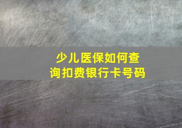 少儿医保如何查询扣费银行卡号码