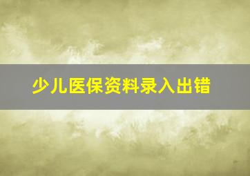 少儿医保资料录入出错