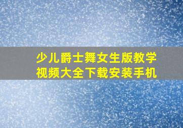 少儿爵士舞女生版教学视频大全下载安装手机