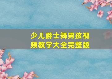 少儿爵士舞男孩视频教学大全完整版