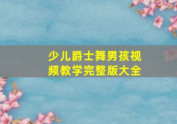 少儿爵士舞男孩视频教学完整版大全