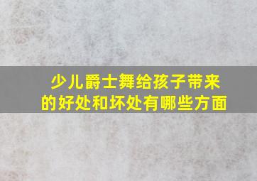 少儿爵士舞给孩子带来的好处和坏处有哪些方面