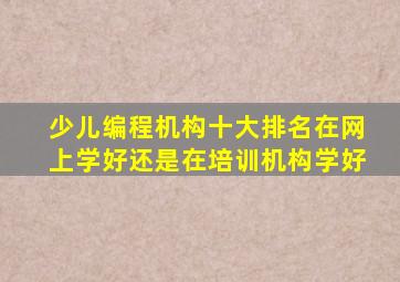 少儿编程机构十大排名在网上学好还是在培训机构学好