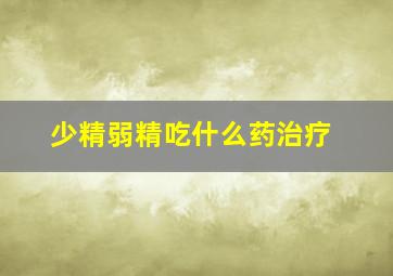 少精弱精吃什么药治疗