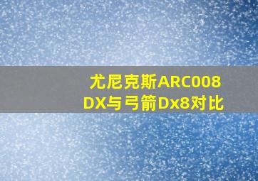 尤尼克斯ARC008DX与弓箭Dx8对比