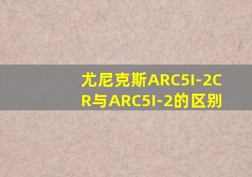 尤尼克斯ARC5I-2CR与ARC5I-2的区别