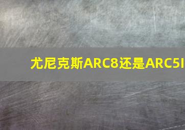 尤尼克斯ARC8还是ARC5I