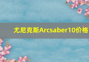 尤尼克斯Arcsaber10价格