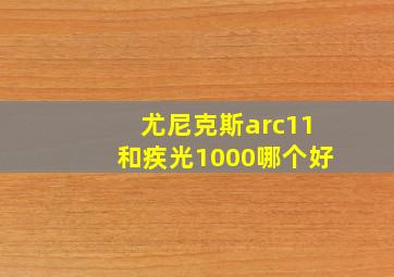 尤尼克斯arc11和疾光1000哪个好