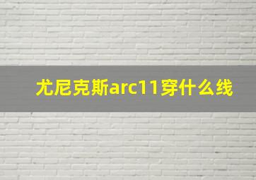 尤尼克斯arc11穿什么线