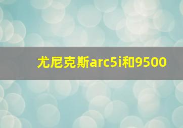 尤尼克斯arc5i和9500