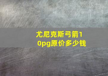 尤尼克斯弓箭10pg原价多少钱