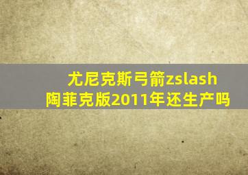 尤尼克斯弓箭zslash陶菲克版2011年还生产吗