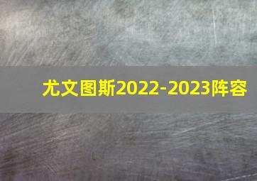 尤文图斯2022-2023阵容