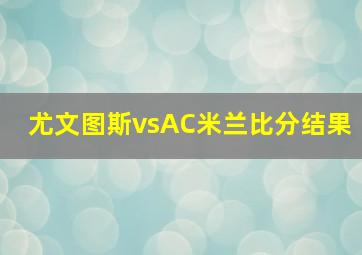 尤文图斯vsAC米兰比分结果