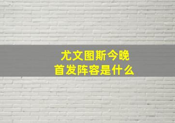 尤文图斯今晚首发阵容是什么