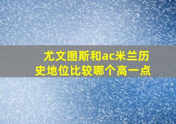 尤文图斯和ac米兰历史地位比较哪个高一点