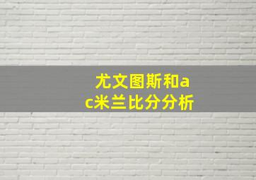 尤文图斯和ac米兰比分分析